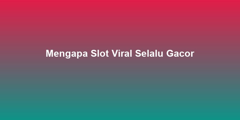 Mengapa Slot Viral Selalu Gacor? Analisis Trend 2026