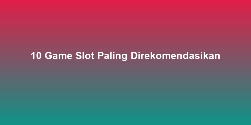 10 Game Slot Paling Direkomendasikan 2026