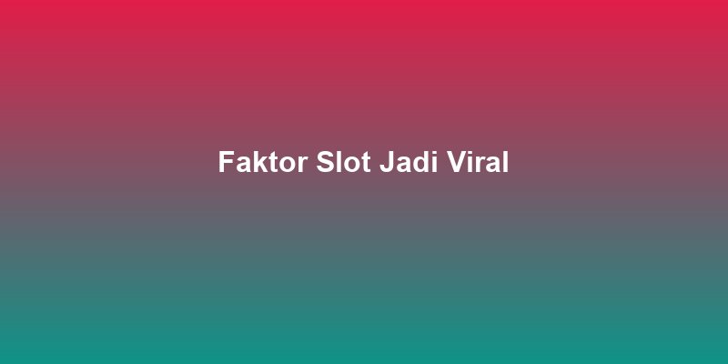 Faktor yang Membuat Game Slot Jadi Viral di Indonesia